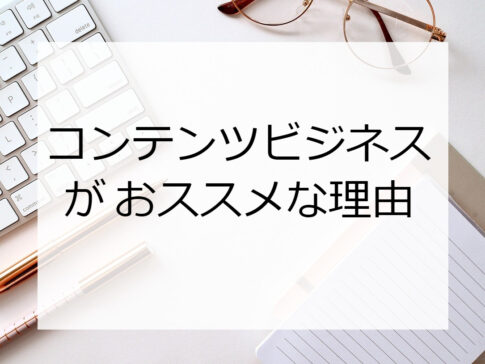 コンテンツビジネスがおススメな理由